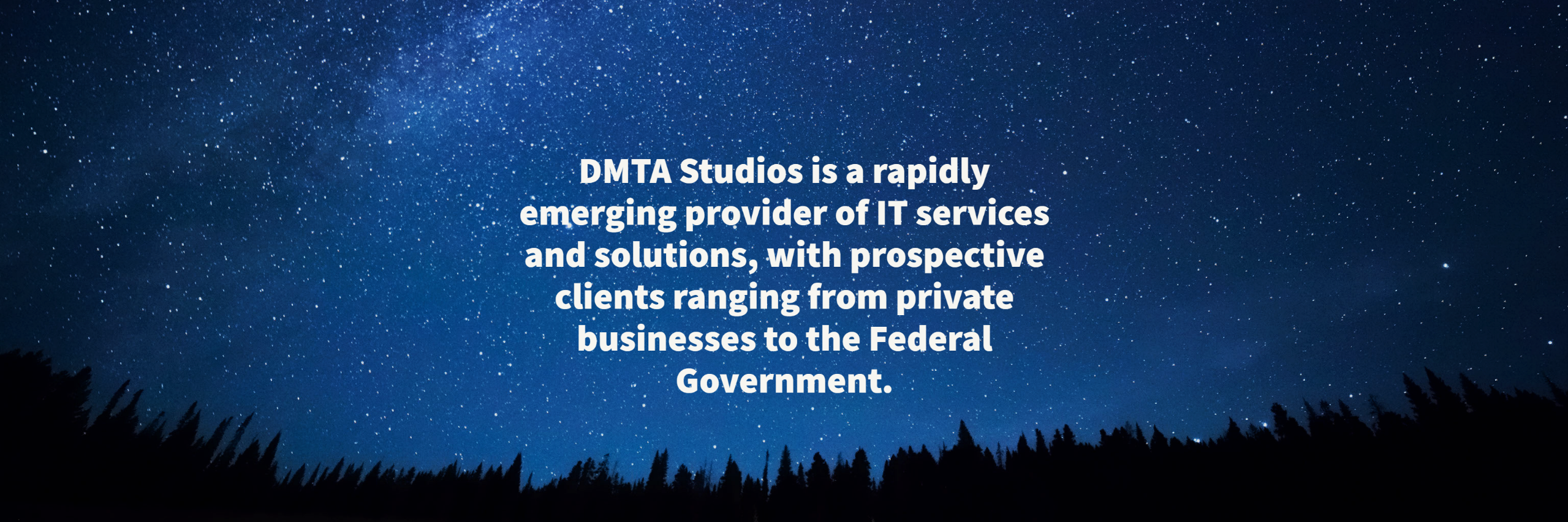DMTA Studios is a rapidly emerging provider of IT services and solutions, with prospective clients ranging from private businesses to the Federal Government.